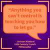 Quote: Anything you can't control is teaching you how to let go